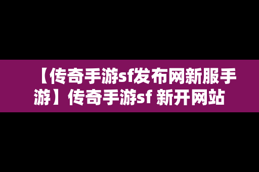 【传奇手游sf发布网新服手游】传奇手游sf 新开网站