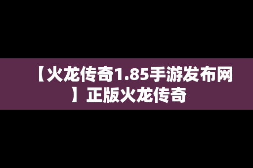 【火龙传奇1.85手游发布网】正版火龙传奇