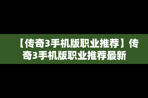 【传奇3手机版职业推荐】传奇3手机版职业推荐最新