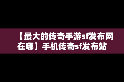 【最大的传奇手游sf发布网在哪】手机传奇sf发布站