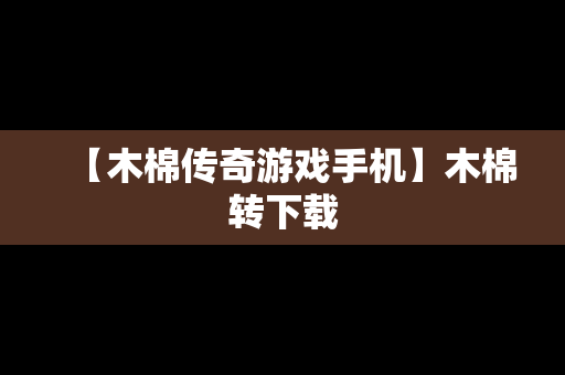 【木棉传奇游戏手机】木棉转下载