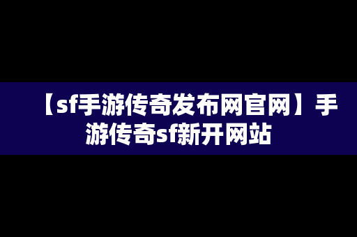 【sf手游传奇发布网官网】手游传奇sf新开网站