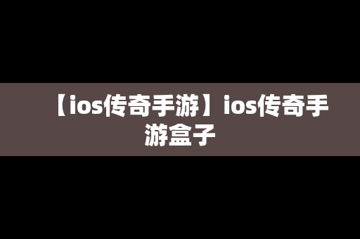 【ios传奇手游】ios传奇手游盒子