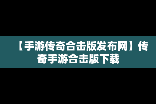 【手游传奇合击版发布网】传奇手游合击版下载