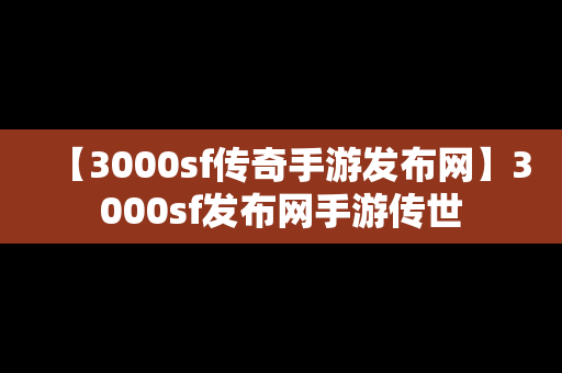 【3000sf传奇手游发布网】3000sf发布网手游传世