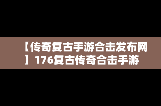 【传奇复古手游合击发布网】176复古传奇合击手游