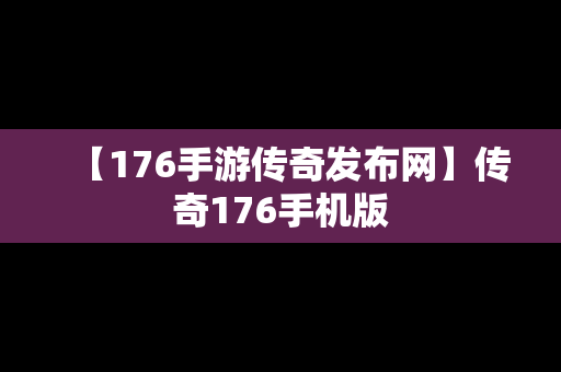 【176手游传奇发布网】传奇176手机版