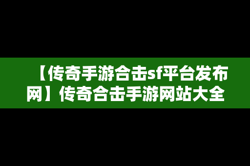 【传奇手游合击sf平台发布网】传奇合击手游网站大全传奇