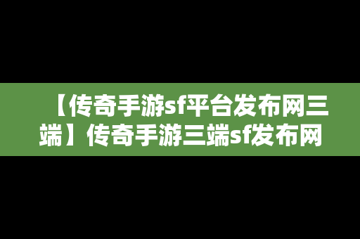 【传奇手游sf平台发布网三端】传奇手游三端sf发布网新服