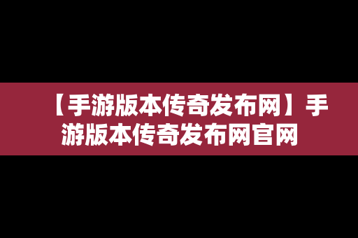 【手游版本传奇发布网】手游版本传奇发布网官网