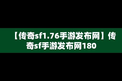 【传奇sf1.76手游发布网】传奇sf手游发布网180