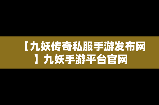 【九妖传奇私服手游发布网】九妖手游平台官网