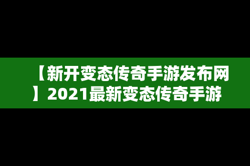 【新开变态传奇手游发布网】2021最新变态传奇手游