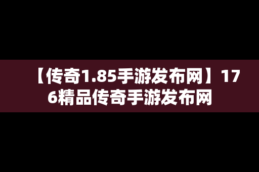 【传奇1.85手游发布网】176精品传奇手游发布网