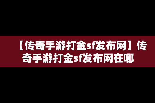 【传奇手游打金sf发布网】传奇手游打金sf发布网在哪