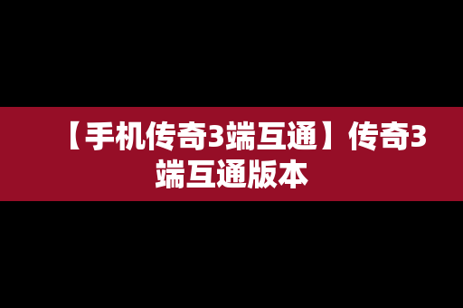 【手机传奇3端互通】传奇3端互通版本