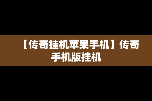 【传奇挂机苹果手机】传奇手机版挂机