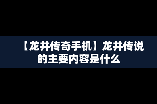 【龙井传奇手机】龙井传说的主要内容是什么