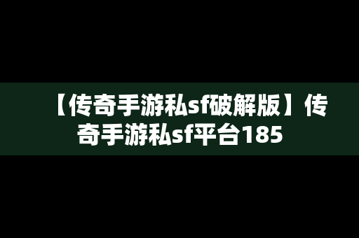 【传奇手游私sf破解版】传奇手游私sf平台185