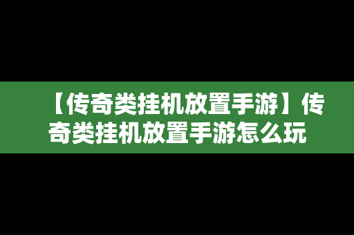 【传奇类挂机放置手游】传奇类挂机放置手游怎么玩