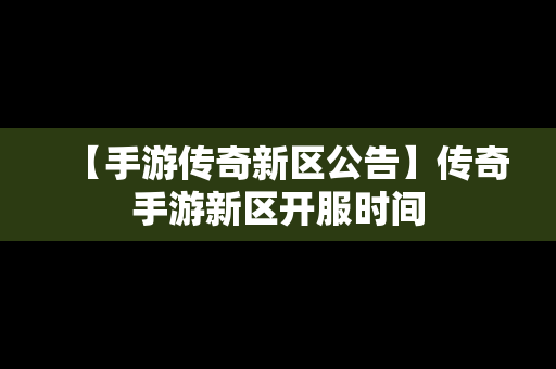 【手游传奇新区公告】传奇手游新区开服时间