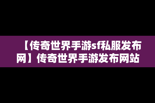 【传奇世界手游sf私服发布网】传奇世界手游发布网站大全