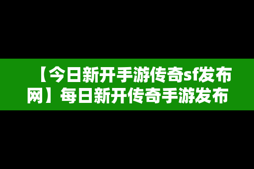 【今日新开手游传奇sf发布网】每日新开传奇手游发布网