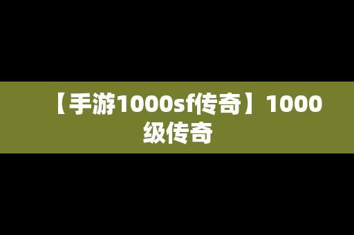 【手游1000sf传奇】1000级传奇