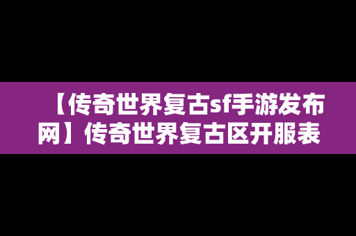 【传奇世界复古sf手游发布网】传奇世界复古区开服表