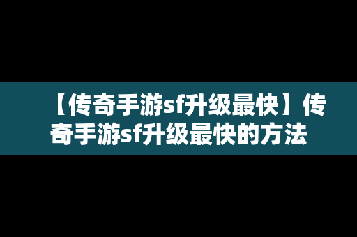 【传奇手游sf升级最快】传奇手游sf升级最快的方法