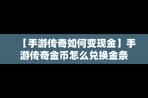 【手游传奇如何变现金】手游传奇金币怎么兑换金条