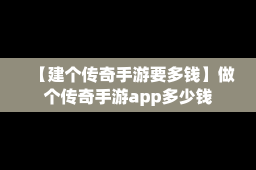 【建个传奇手游要多钱】做个传奇手游app多少钱