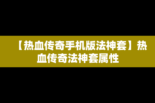 【热血传奇手机版法神套】热血传奇法神套属性