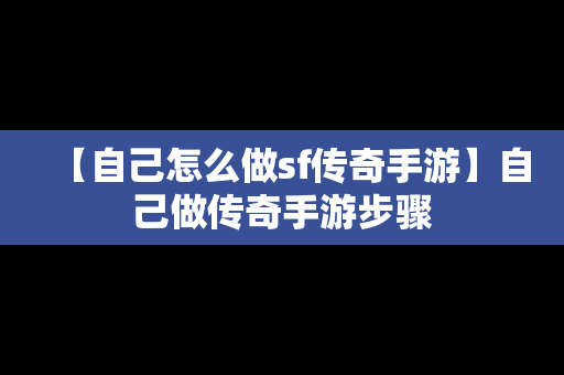 【自己怎么做sf传奇手游】自己做传奇手游步骤