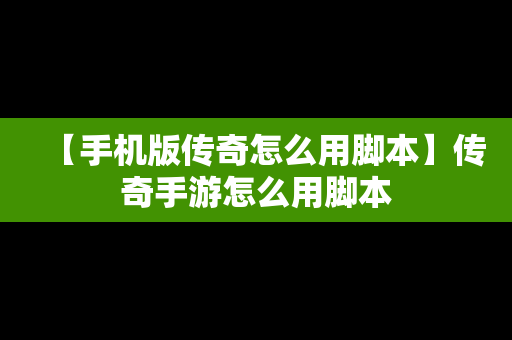 【手机版传奇怎么用脚本】传奇手游怎么用脚本