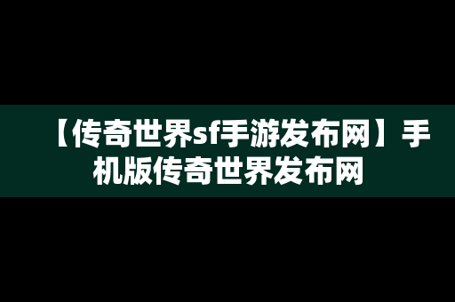 【传奇世界sf手游发布网】手机版传奇世界发布网