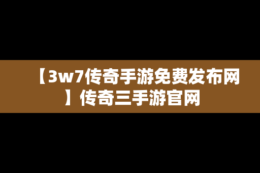 【3w7传奇手游免费发布网】传奇三手游官网