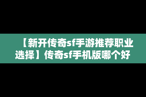 【新开传奇sf手游推荐职业选择】传奇sf手机版哪个好玩