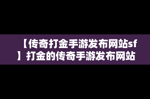 【传奇打金手游发布网站sf】打金的传奇手游发布网站