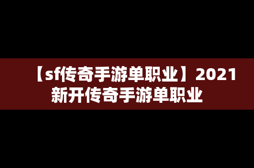 【sf传奇手游单职业】2021新开传奇手游单职业