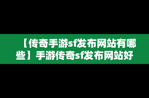 【传奇手游sf发布网站有哪些】手游传奇sf发布网站好