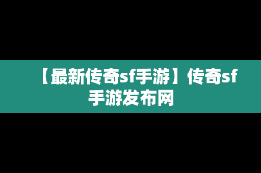 【最新传奇sf手游】传奇sf手游发布网