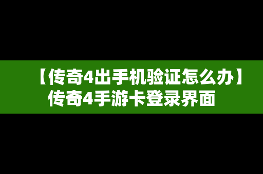 【传奇4出手机验证怎么办】传奇4手游卡登录界面