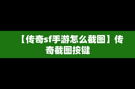 【传奇sf手游怎么截图】传奇截图按键