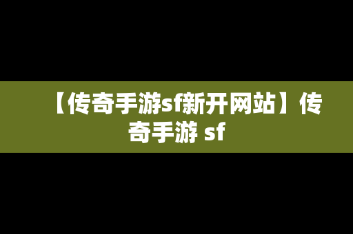 【传奇手游sf新开网站】传奇手游 sf