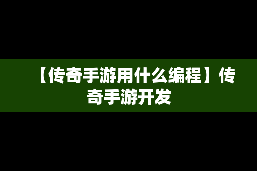 【传奇手游用什么编程】传奇手游开发