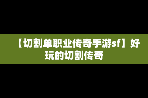 【切割单职业传奇手游sf】好玩的切割传奇