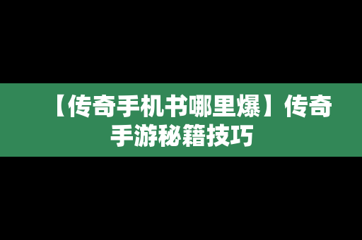 【传奇手机书哪里爆】传奇手游秘籍技巧