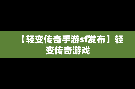 【轻变传奇手游sf发布】轻变传奇游戏