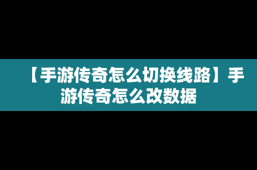 【手游传奇怎么切换线路】手游传奇怎么改数据